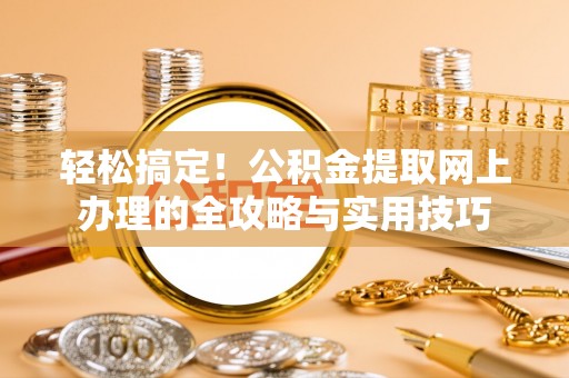 铁门关轻松搞定！公积金提取网上办理的全攻略与实用技巧
