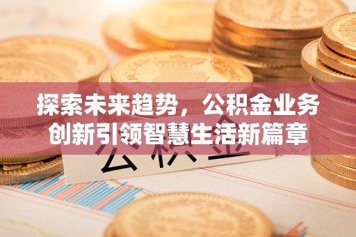 铁门关探索未来趋势，公积金业务创新引领智慧生活新篇章