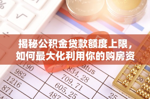 铁门关揭秘公积金贷款额度上限，如何最大化利用你的购房资金
