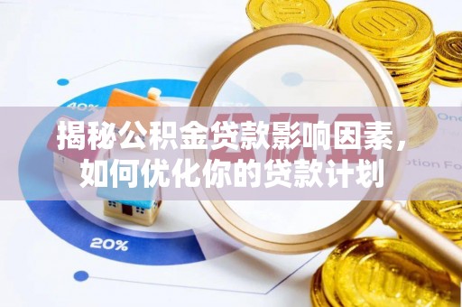 铁门关揭秘公积金贷款影响因素，如何优化你的贷款计划