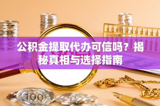 铁门关公积金提取代办可信吗？揭秘真相与选择指南