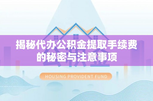 铁门关揭秘代办公积金提取手续费的秘密与注意事项