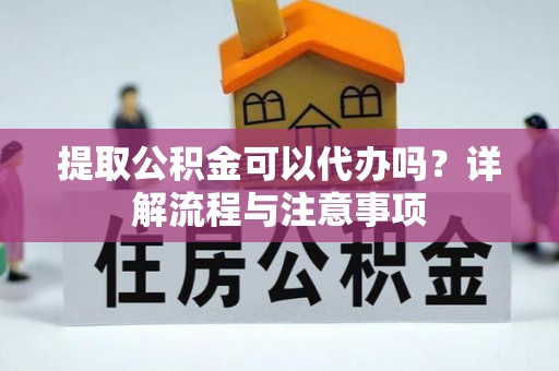 铁门关提取公积金可以代办吗？详解流程与注意事项
