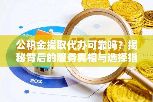 铁门关公积金提取代办可靠吗？揭秘背后的服务真相与选择指南