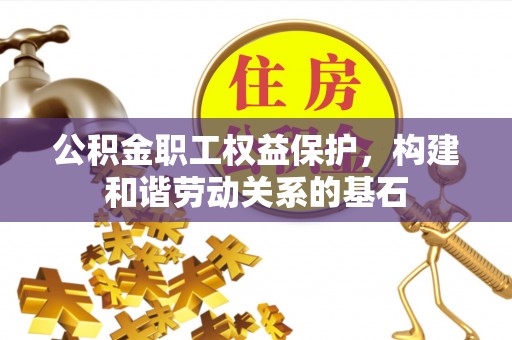 铁门关公积金职工权益保护，构建和谐劳动关系的基石