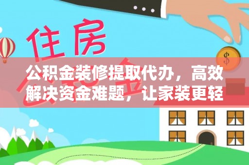 铁门关公积金装修提取代办，高效解决资金难题，让家装更轻松