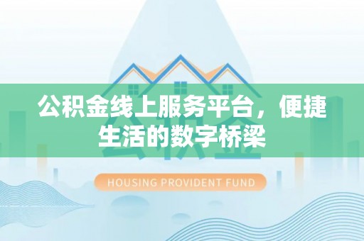 铁门关公积金线上服务平台，便捷生活的数字桥梁