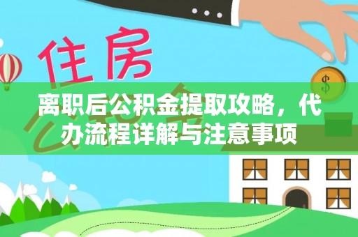 铁门关离职后公积金提取攻略，代办流程详解与注意事项