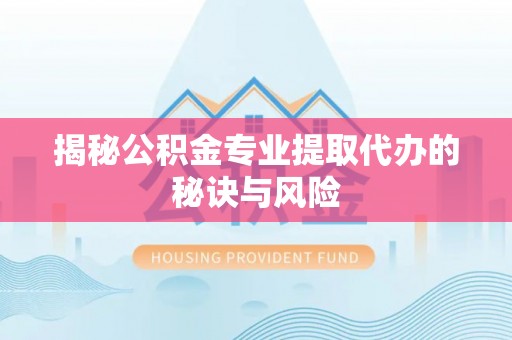 铁门关揭秘公积金专业提取代办的秘诀与风险
