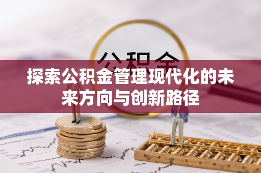 铁门关探索公积金管理现代化的未来方向与创新路径