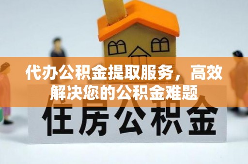铁门关代办公积金提取服务，高效解决您的公积金难题