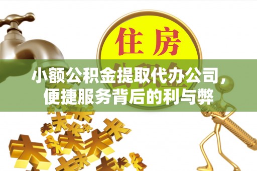 铁门关小额公积金提取代办公司，便捷服务背后的利与弊