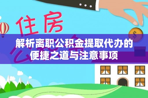 铁门关解析离职公积金提取代办的便捷之道与注意事项