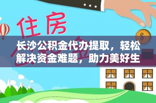 铁门关长沙公积金代办提取，轻松解决资金难题，助力美好生活