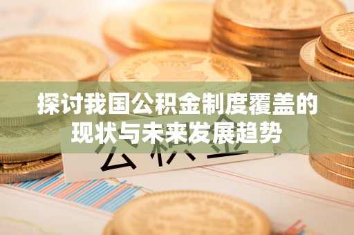 铁门关探讨我国公积金制度覆盖的现状与未来发展趋势