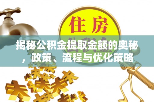 铁门关揭秘公积金提取金额的奥秘，政策、流程与优化策略