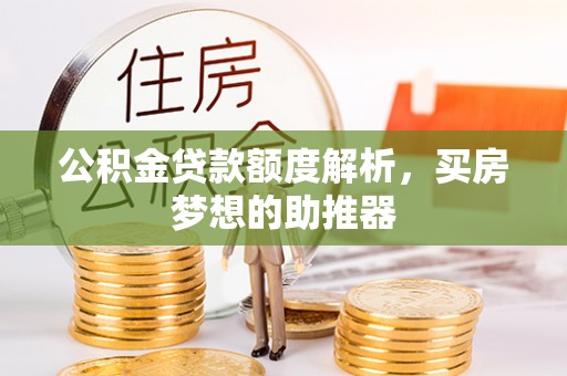 铁门关公积金贷款额度解析，买房梦想的助推器