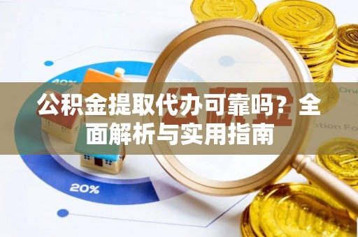 铁门关公积金提取代办可靠吗？全面解析与实用指南