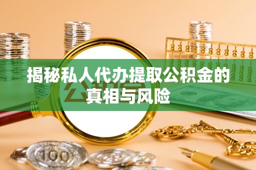 铁门关揭秘私人代办提取公积金的真相与风险