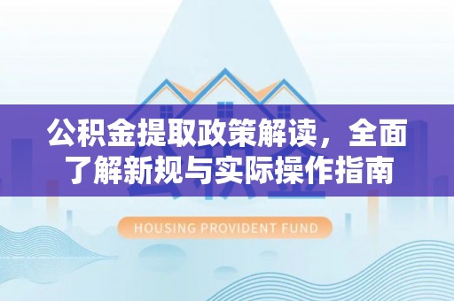 铁门关公积金提取政策解读，全面了解新规与实际操作指南