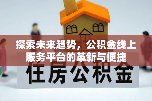 铁门关探索未来趋势，公积金线上服务平台的革新与便捷