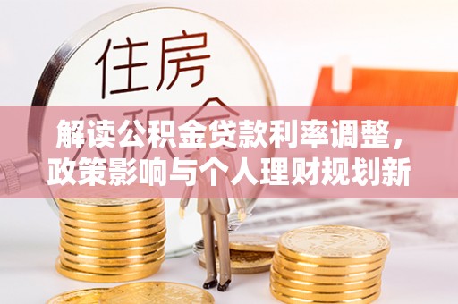 铁门关解读公积金贷款利率调整，政策影响与个人理财规划新思路