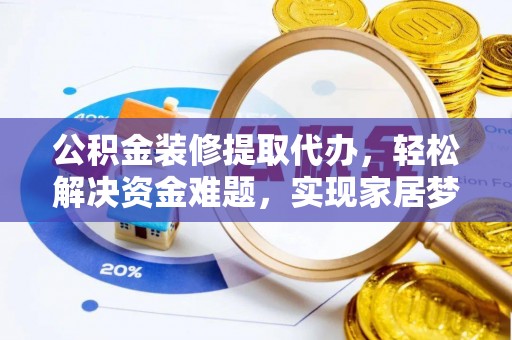 铁门关公积金装修提取代办，轻松解决资金难题，实现家居梦想