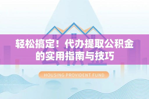 铁门关轻松搞定！代办提取公积金的实用指南与技巧