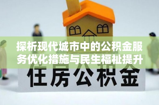 铁门关探析现代城市中的公积金服务优化措施与民生福祉提升之道