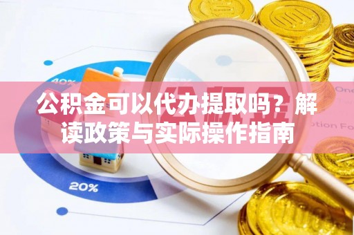 铁门关公积金可以代办提取吗？解读政策与实际操作指南