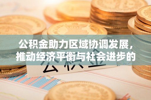 铁门关公积金助力区域协调发展，推动经济平衡与社会进步的新引擎