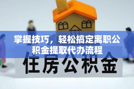 铁门关掌握技巧，轻松搞定离职公积金提取代办流程