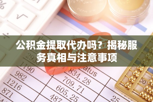 铁门关公积金提取代办吗？揭秘服务真相与注意事项