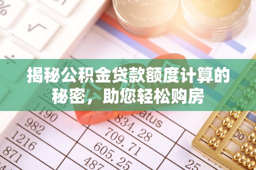 铁门关揭秘公积金贷款额度计算的秘密，助您轻松购房