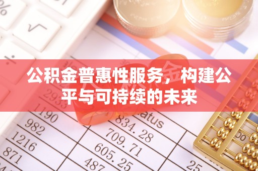 铁门关公积金普惠性服务，构建公平与可持续的未来