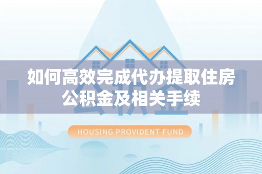 铁门关如何高效完成代办提取住房公积金及相关手续