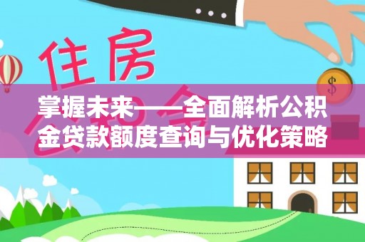 铁门关掌握未来——全面解析公积金贷款额度查询与优化策略