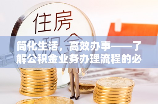 铁门关简化生活，高效办事——了解公积金业务办理流程的必备指南