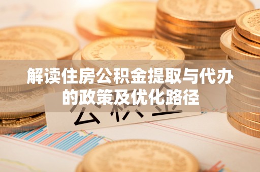 铁门关解读住房公积金提取与代办的政策及优化路径