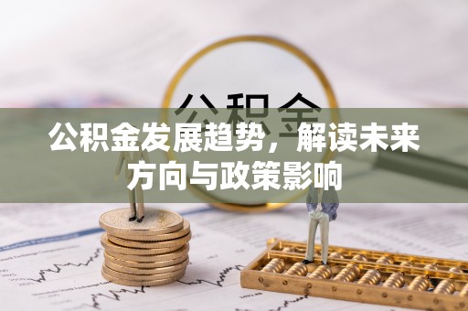 铁门关公积金发展趋势，解读未来方向与政策影响