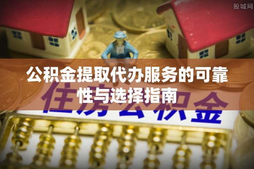 铁门关公积金提取代办服务的可靠性与选择指南