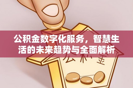 铁门关公积金数字化服务，智慧生活的未来趋势与全面解析