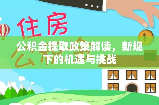 铁门关公积金提取政策解读，新规下的机遇与挑战