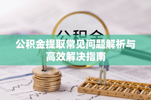 铁门关公积金提取常见问题解析与高效解决指南