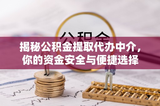 铁门关揭秘公积金提取代办中介，你的资金安全与便捷选择