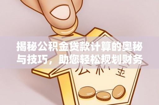 铁门关揭秘公积金贷款计算的奥秘与技巧，助您轻松规划财务未来
