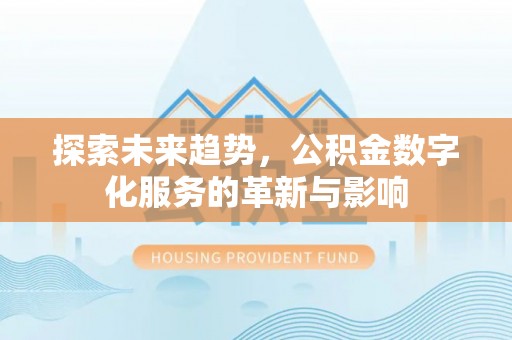 铁门关探索未来趋势，公积金数字化服务的革新与影响