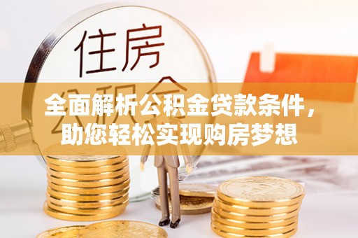 铁门关全面解析公积金贷款条件，助您轻松实现购房梦想