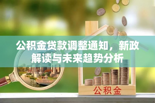 铁门关公积金贷款调整通知，新政解读与未来趋势分析