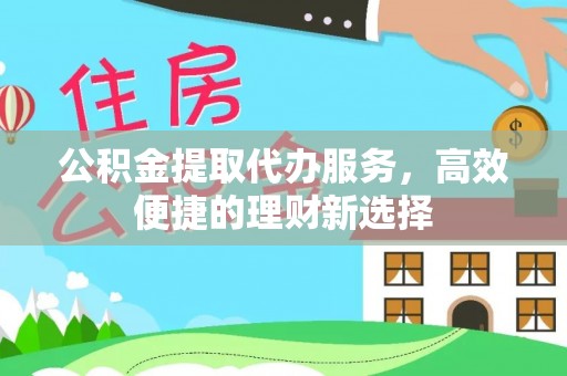 铁门关公积金提取代办服务，高效便捷的理财新选择